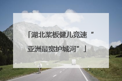 湖北桨板健儿竞速“亚洲最宽护城河”