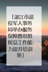 湛江市退役军人事务局举办服务保障暨思想权益工作能力提升培训班