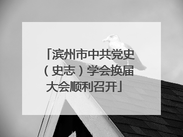 滨州市中共党史（史志）学会换届大会顺利召开