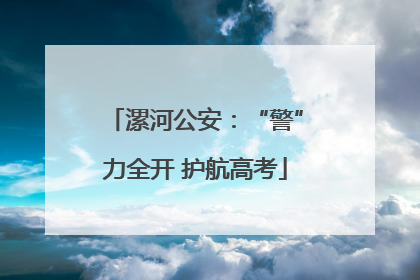 漯河公安：“警”力全开 护航高考