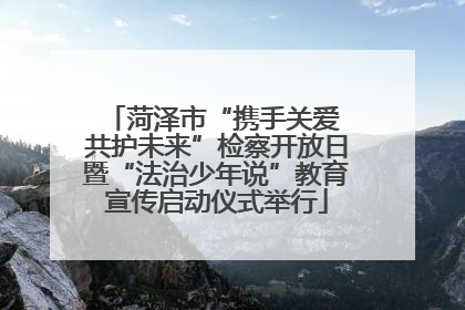菏泽市“携手关爱 共护未来”检察开放日暨“法治少年说”教育宣传启动仪式举行