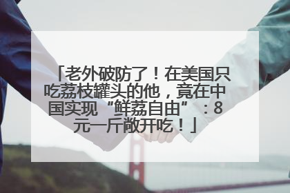 老外破防了！在美国只吃荔枝罐头的他，竟在中国实现“鲜荔自由”：8元一斤敞开吃！