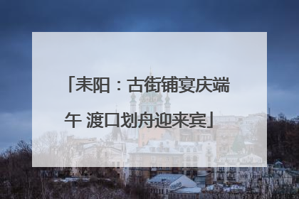耒阳：古街铺宴庆端午 渡口划舟迎来宾