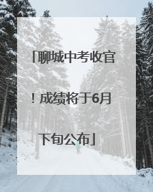 聊城中考收官！成绩将于6月下旬公布