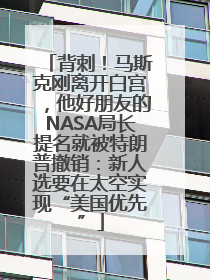 背刺！马斯克刚离开白宫，他好朋友的NASA局长提名就被特朗普撤销：新人选要在太空实现“美国优先”