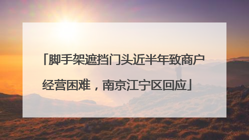 脚手架遮挡门头近半年致商户经营困难，南京江宁区回应