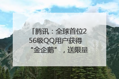 腾讯：全球首位256级QQ用户获得“金企鹅”，送限量版神秘惊喜等礼物