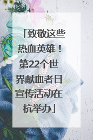 致敬这些热血英雄！第22个世界献血者日宣传活动在杭举办