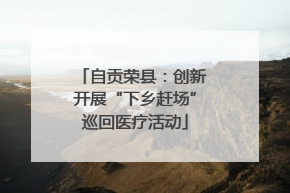自贡荣县：创新开展“下乡赶场”巡回医疗活动