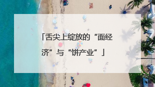 舌尖上绽放的“面经济”与“饼产业”