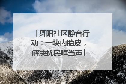 舞阳社区静音行动：一块内胎皮，解决扰民哐当声