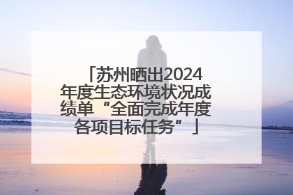 苏州晒出2024年度生态环境状况成绩单“全面完成年度各项目标任务”