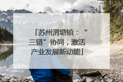 苏州渭塘镇：“三链”协同，激活产业发展新动能
