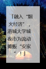 融入“烟火经济”，港城大学城夜市为流动摊贩“安家”！