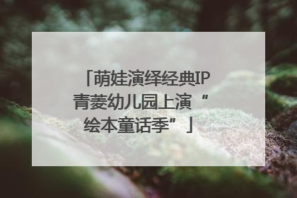 萌娃演绎经典IP 青菱幼儿园上演“绘本童话季”