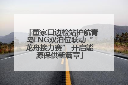 董家口边检站护航青岛LNG双泊位联动“龙舟接力赛” 开启能源保供新篇章
