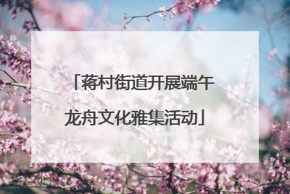 蒋村街道开展端午龙舟文化雅集活动