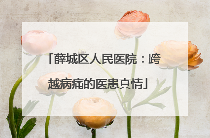 薛城区人民医院：跨越病痛的医患真情