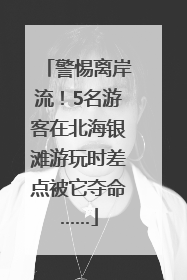 警惕离岸流！5名游客在北海银滩游玩时差点被它夺命……