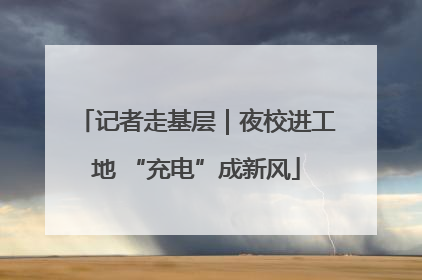记者走基层｜夜校进工地 “充电”成新风