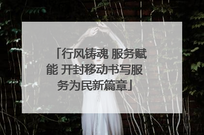 行风铸魂 服务赋能 开封移动书写服务为民新篇章
