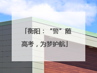 衡阳：“警”随高考，为梦护航