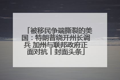 被移民争端撕裂的美国：特朗普绕开州长调兵 加州与联邦政府正面对抗丨封面头条
