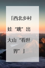 西北乡村娃“跳”出大山“看世界”