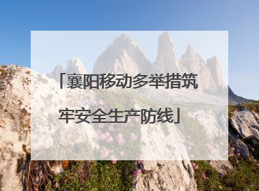 襄阳移动多举措筑牢安全生产防线