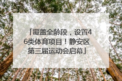 覆盖全龄段，设置46类体育项目！静安区第三届运动会启幕