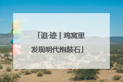 追·迹｜鸡窝里发现明代抱鼓石
