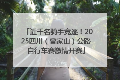 近千名骑手竞逐!2025四川(曾家山)公路自行车赛激情开赛