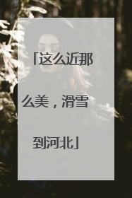 这么近那么美，滑雪到河北