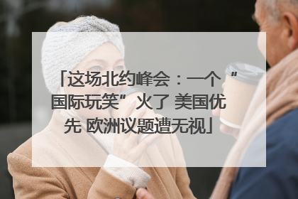 这场北约峰会：一个“国际玩笑”火了 美国优先 欧洲议题遭无视
