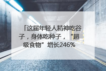 这届年轻人精神吃谷子，身体吃种子，“超级食物”增长246%｜变革618
