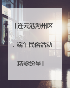 连云港海州区：端午民俗活动精彩纷呈