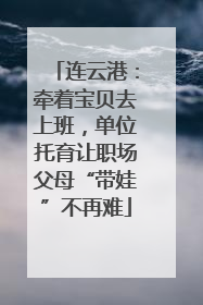 连云港：牵着宝贝去上班，单位托育让职场父母“带娃”不再难