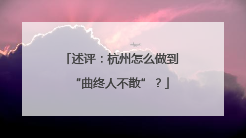 述评：杭州怎么做到“曲终人不散”？