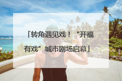 转角遇见戏！“开福有戏”城市剧场启幕