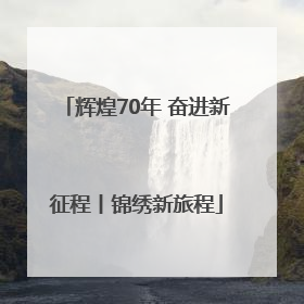 辉煌70年 奋进新征程丨锦绣新旅程