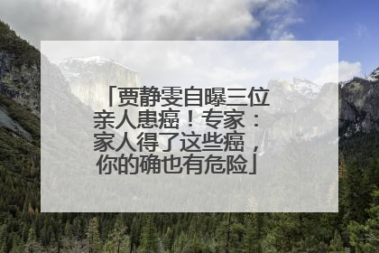 贾静雯自曝三位亲人患癌！专家：家人得了这些癌，你的确也有危险