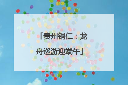 贵州铜仁：龙舟巡游迎端午