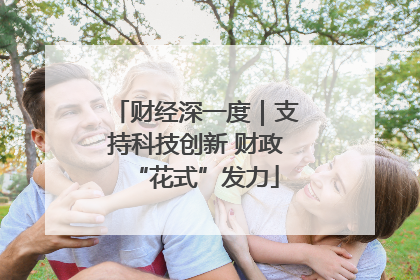 财经深一度｜支持科技创新 财政“花式”发力