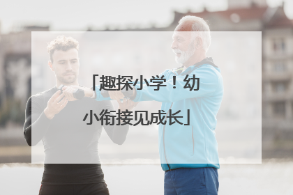 趣探小学！幼小衔接见成长