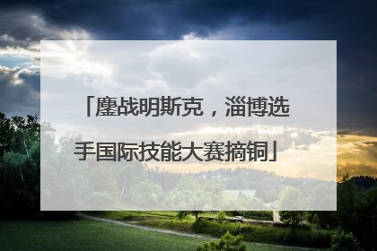 鏖战明斯克，淄博选手国际技能大赛摘铜