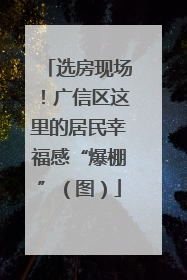 选房现场！广信区这里的居民幸福感“爆棚”（图）