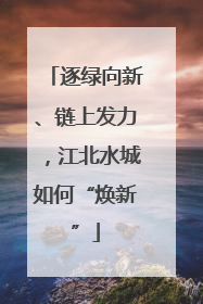 逐绿向新、链上发力，江北水城如何“焕新”