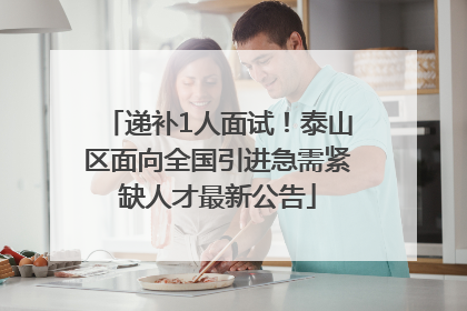 递补1人面试！泰山区面向全国引进急需紧缺人才最新公告