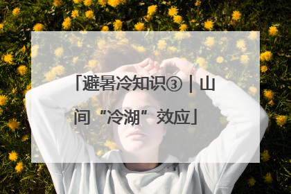 避暑冷知识③｜山间“冷湖”效应