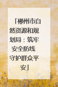 郴州市自然资源和规划局：筑牢安全防线 守护群众平安